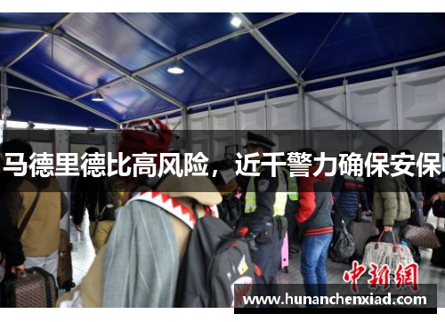 马德里德比高风险，近千警力确保安保