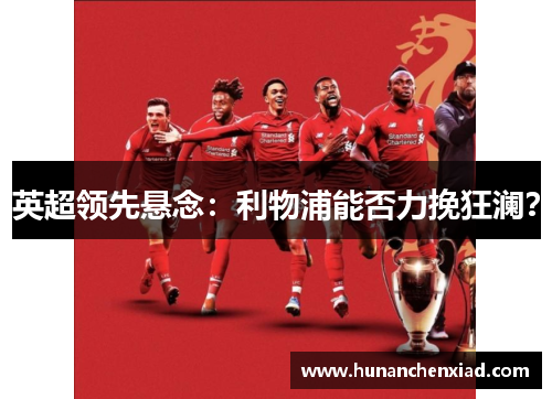 英超领先悬念：利物浦能否力挽狂澜？